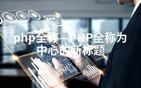 php全称—PHP全称为中心的新标题