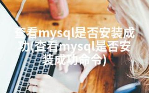 查看mysql是否安装成功(查看mysql是否安装成功命令)