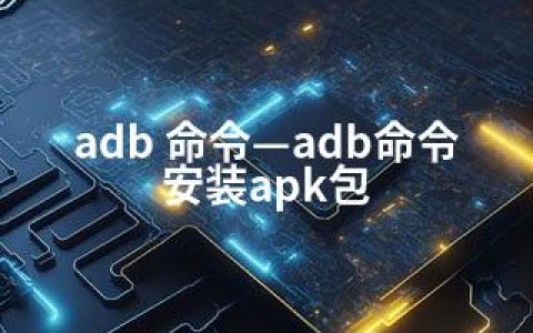 adb 命令—adb命令安装apk包