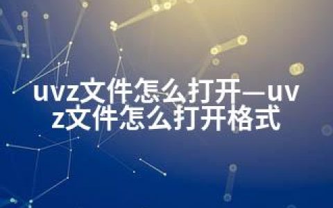 uvz文件怎么打开—uvz文件怎么打开格式