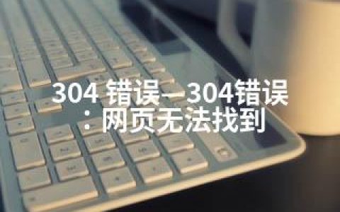 304 错误—304错误：网页无法找到