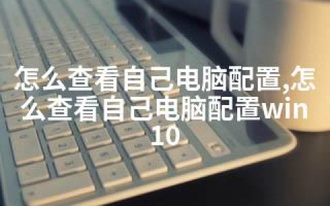 怎么查看自己电脑配置,怎么查看自己电脑配置win10