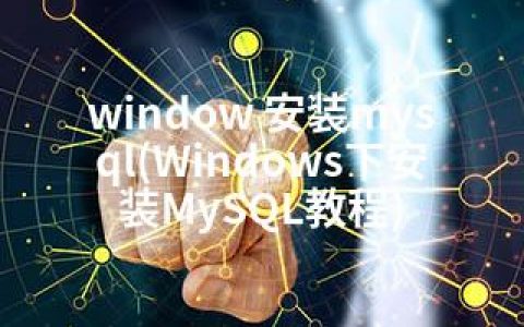 window 安装mysql(Windows下安装MySQL教程)
