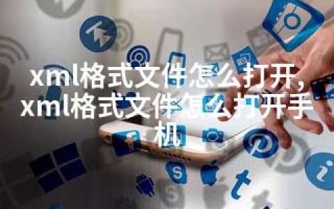 xml格式文件怎么打开,xml格式文件怎么打开手机
