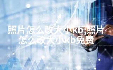 照片怎么改大小kb;照片怎么改大小kb免费