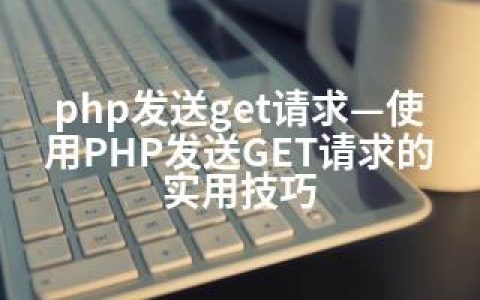 php发送get请求—使用PHP发送GET请求的实用技巧