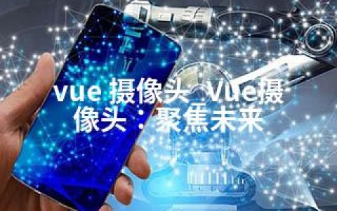 vue 摄像头_Vue摄像头：聚焦未来