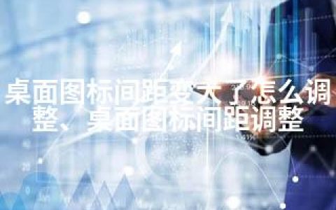 桌面图标间距变大了怎么调整、桌面图标间距调整