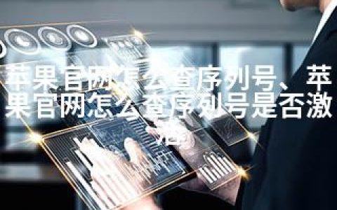 苹果官网怎么查序列号、苹果官网怎么查序列号是否激活