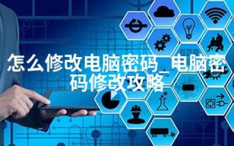 怎么修改电脑密码_电脑密码修改攻略