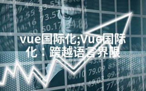 vue国际化;Vue国际化：跨越语言界限