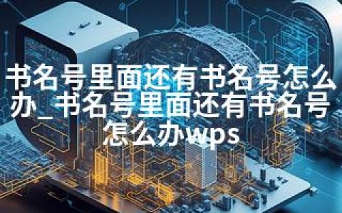 书名号里面还有书名号怎么办_书名号里面还有书名号怎么办wps