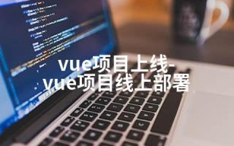 vue项目上线-vue项目线上部署
