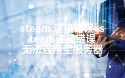 steam 连接错误_steam连接错误 无法连接至服务器