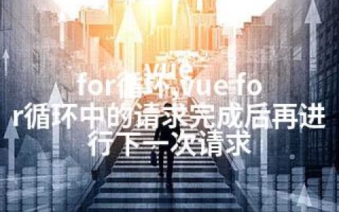 vue for循环,vue for循环中的请求完成后再进行下一次请求