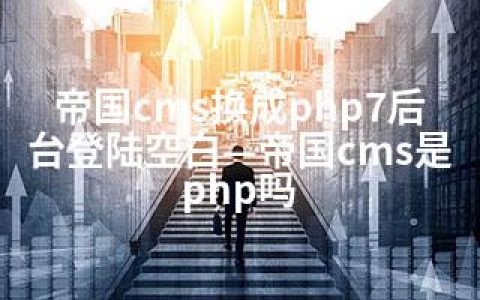 帝国cms换成php7后台登陆空白—帝国cms是php吗