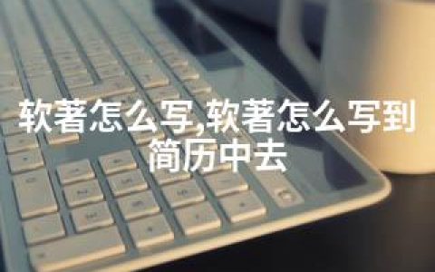 软著怎么写,软著怎么写到简历中去
