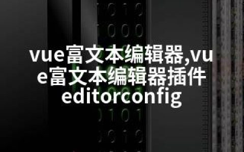 vue富文本编辑器,vue富文本编辑器插件 editorconfig