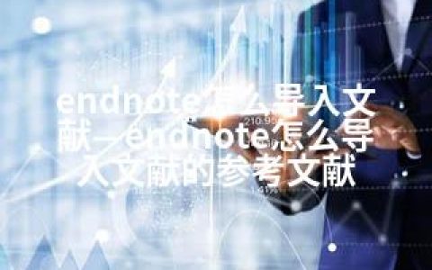 endnote怎么导入文献—endnote怎么导入文献的参考文献
