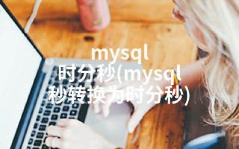mysql 时分秒(mysql 秒转换为时分秒)