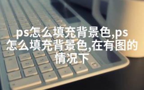 ps怎么填充背景色,ps怎么填充背景色,在有图的情况下