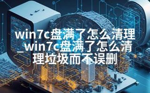 win7c盘满了怎么清理_win7c盘满了怎么清理垃圾而不误删