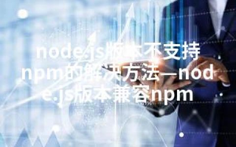 node.js版本不支持npm的解决方法—node.js版本兼容npm