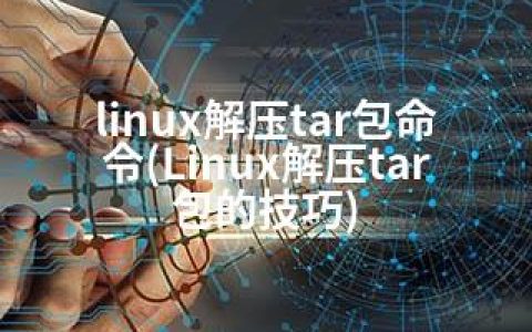 linux解压tar包命令(Linux解压tar包的技巧)