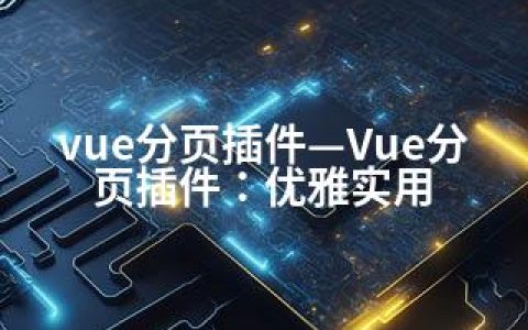 vue分页插件—Vue分页插件：优雅实用