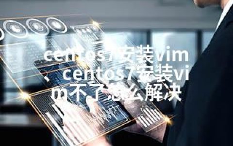 centos7安装vim、centos7安装vim不了怎么解决