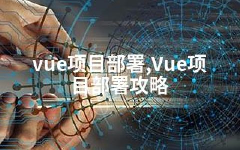 vue项目部署,Vue项目部署攻略