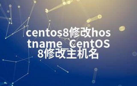 centos8修改hostname_CentOS8修改主机名