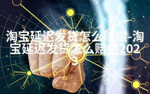 淘宝延迟发货怎么赔偿-淘宝延迟发货怎么赔偿2023