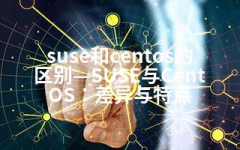suse和centos的区别—SUSE与CentOS：差异与特点
