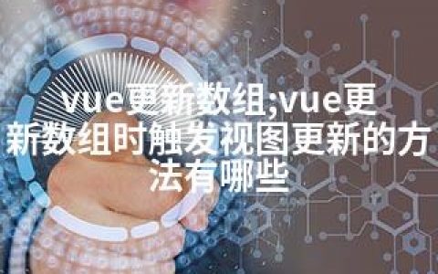 vue更新数组;vue更新数组时触发视图更新的方法有哪些