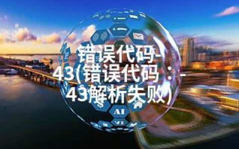 错误代码-43(错误代码：-43解析失败)