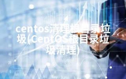 centos清理根目录垃圾(CentOS根目录垃圾清理)