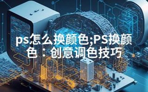 ps怎么换颜色;PS换颜色：创意调色技巧