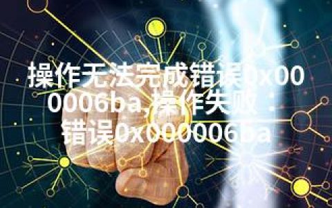 操作无法完成错误0x000006ba,操作失败：错误0x000006ba