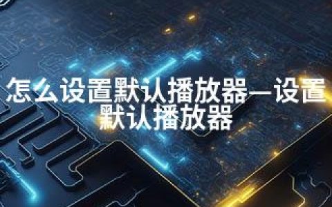 怎么设置默认播放器—设置默认播放器