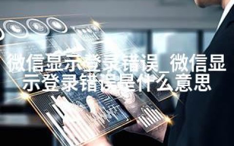 微信显示登录错误_微信显示登录错误是什么意思