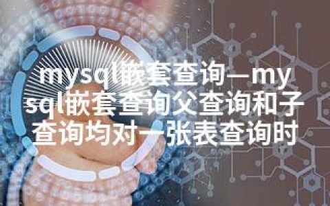 mysql嵌套查询—mysql嵌套查询父查询和子查询均对一张表查询时