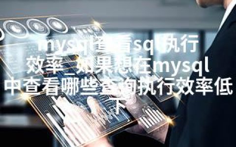 mysql查看sql执行效率_如果想在mysql中查看哪些查询执行效率低下