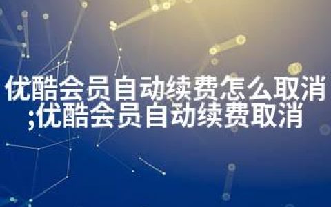 优酷会员自动续费怎么取消;优酷会员自动续费取消