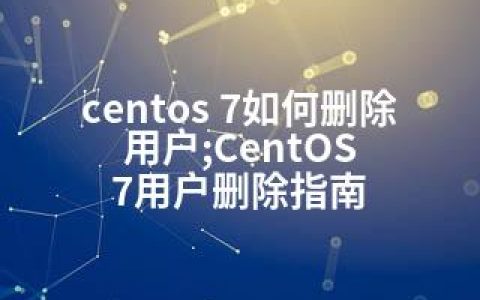 centos 7如何删除用户;CentOS 7用户删除指南