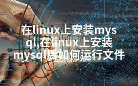 在linux上安装mysql,在linux上安装mysql后如何运行文件