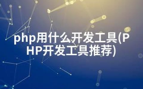 php用什么开发工具(PHP开发工具推荐)