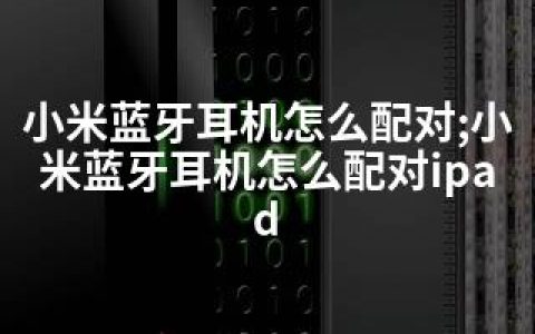 小米蓝牙耳机怎么配对;小米蓝牙耳机怎么配对ipad