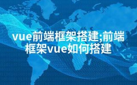 vue前端框架搭建;前端框架vue如何搭建