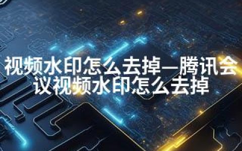视频水印怎么去掉—腾讯会议视频水印怎么去掉